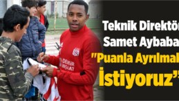 Teknik Direktör Samet Aybaba: “Puanla Ayrılmak İstiyoruz”