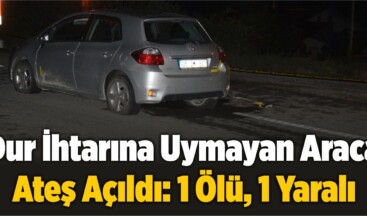 Dur İhtarına Uymayan Araca Ateş Açıldı: 1 Ölü, 1 Yaralı