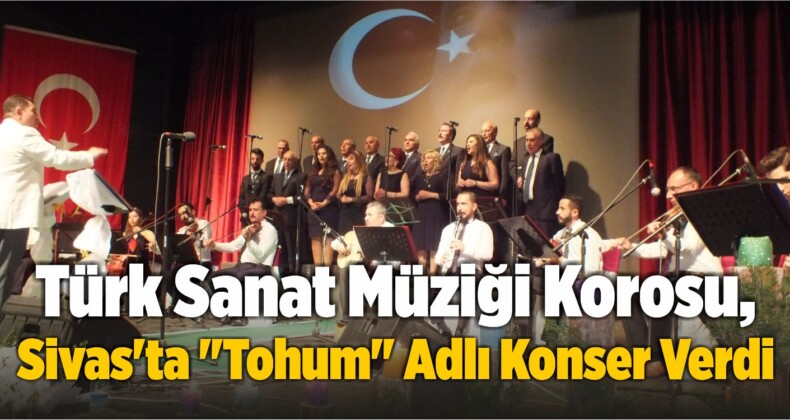 Türk Sanat Müziği Korosu, Sivas’ta “Tohum” Adlı Konser Verdi