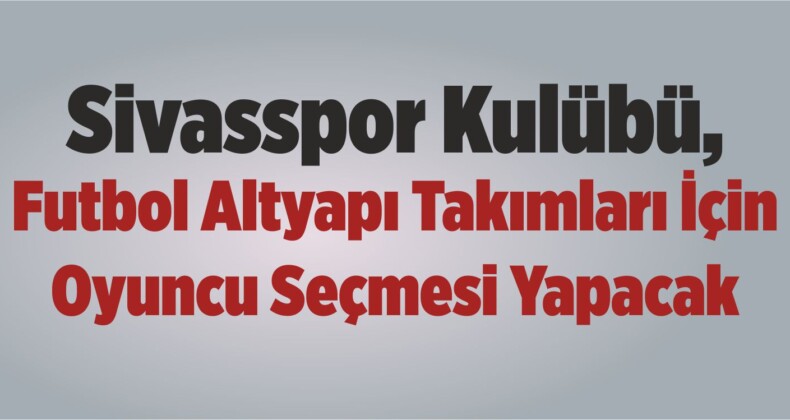 Sivasspor Kulübü, Futbol Altyapı Takımları İçin Oyuncu Seçmesi Yapacak