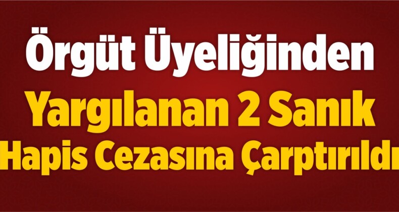 Örgüt Üyeliğinden Yargılanan 2 Sanık Hapis Cezasına Çarptırıldı