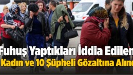 Fuhuş Yaptıkları İddia Edilen 5 Kadın ve 10 Şüpheli Gözaltına Alındı