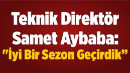 Teknik Direktör Samet Aybaba: “İyi Bir Sezon Geçirdik”