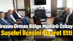 Giresun Orman Bölge Müdürü Özkaya, Suşehri İlçesini Ziyaret Etti