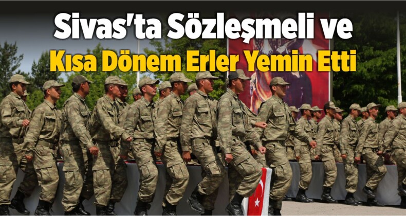 Sivas’ta Sözleşmeli ve Kısa Dönem Erler Yemin Etti