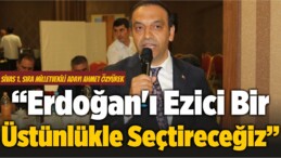 Ahmet Özyürek: “Erdoğan’ı Ezici Bir Üstünlükle Seçtireceğiz”