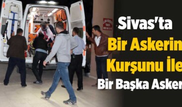 Sivas’ta Bir Askerin Kurşunu İle Bir Başka Asker…