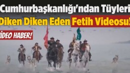 Cumhurbaşkanlığı’ndan Tüyleri Diken Diken Eden Fetih Videosu!