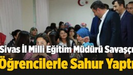 Sivas İl Milli Eğitim Müdürü Sıddık Savaşçı Öğrencilerle Sahur Yaptı