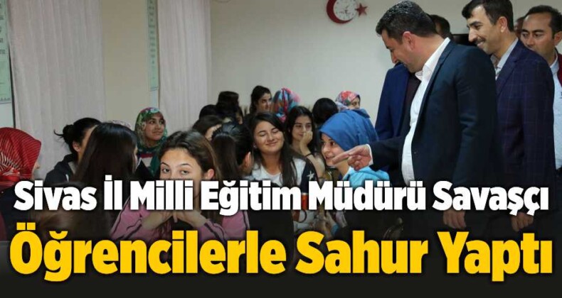 Sivas İl Milli Eğitim Müdürü Sıddık Savaşçı Öğrencilerle Sahur Yaptı