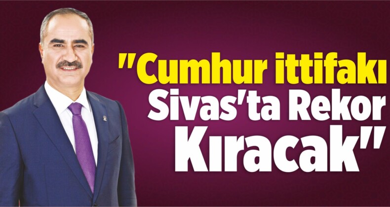 “Cumhur İttifakı Sivas’ta Rekor Kıracak”