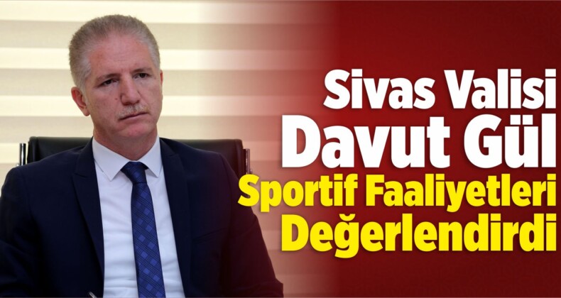 Sivas Valisi Gül Sportif Faaliyetleri Değerlendirdi