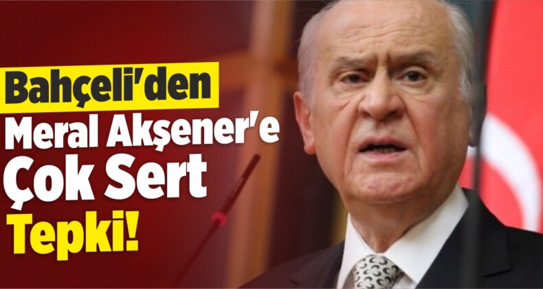 Bahçeli’den Meral Akşener’e Çok Sert Tepki!