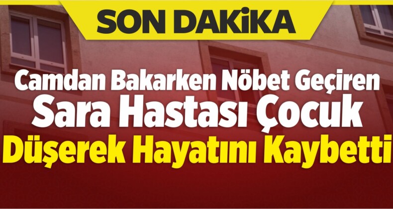 Camdan Bakarken Nöbet Geçiren Sara Hastası Çocuk Düşerek Öldü