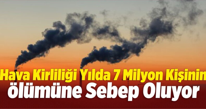 Hava Kirliliği Yılda 7 Milyon Kişinin Ölümüne Sebep Oluyor