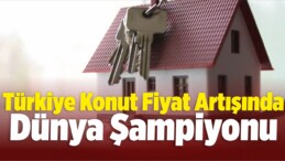 Türkiye Konut Fiyat Artışında Dünya Şampiyonu