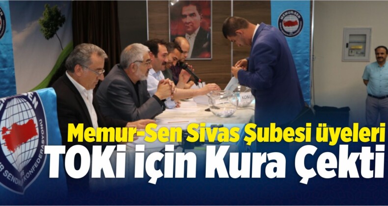 Memur-Sen Sivas Şubesi Üyeleri TOKİ İçin Kura Çekti