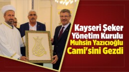 Kayseri Şeker Yönetim Kurulu, Muhsin Yazıcıoğlu Cami’sini Gezdi