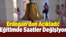 Erdoğan’dan Açıkladı! Eğitimde Saatler Değişiyor