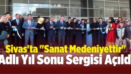 Sivas’ta “Sanat Medeniyettir” Sergisi