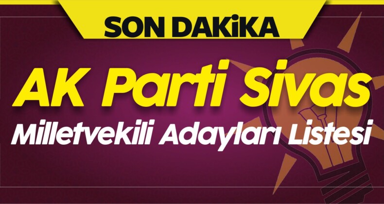 AK Parti Sivas Milletvekili Adayları Listesi! Tam Liste!Büyük Sivas ...