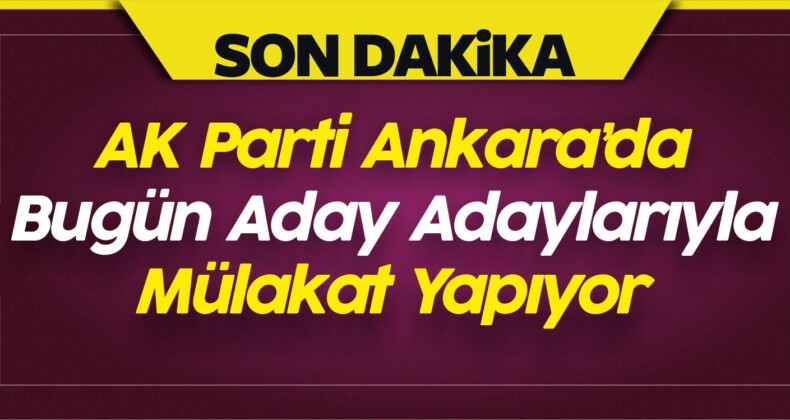 AK Parti Ankara’da Aday Adaylarıyla Mülakat Gerçekleştiriyor!