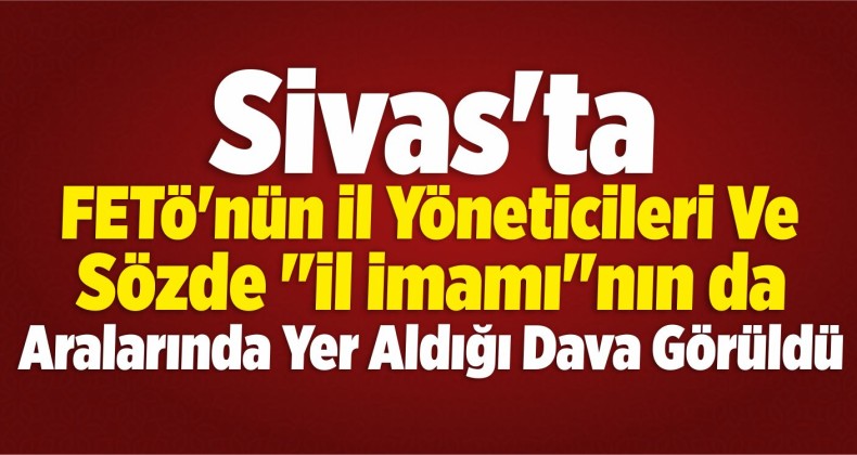 Sivas’taki FETÖ/PDY Davası