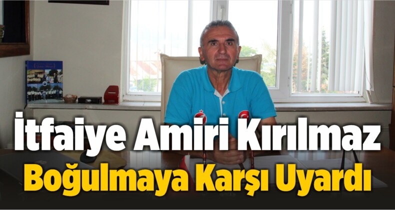 İtfaiye Amiri Kırılmaz, Boğulma Vakalarına Karşı Uyardı