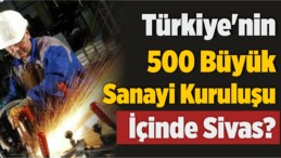 Türkiye’nin 500 Büyük Sanayi Kuruluşu İçinde Sivas?