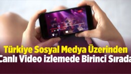 Türkiye Sosyal Medya Üzerinden Canlı Video İzlemede Birinci Sırada