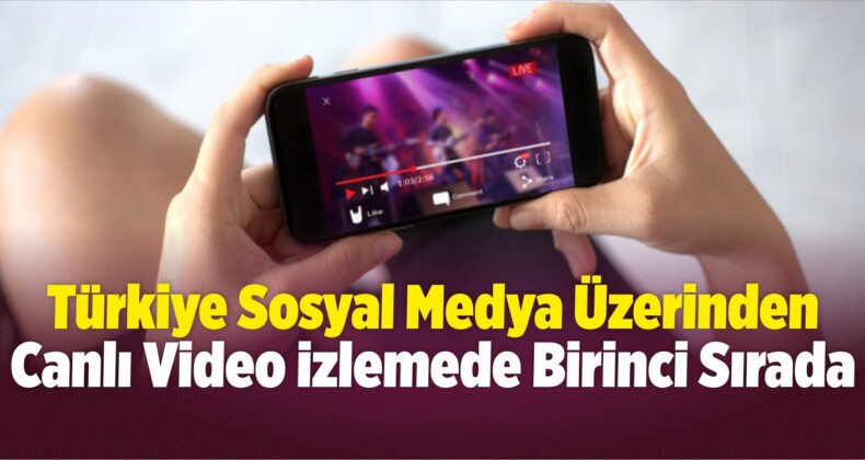 Türkiye Sosyal Medya Üzerinden Canlı Video İzlemede Birinci Sırada