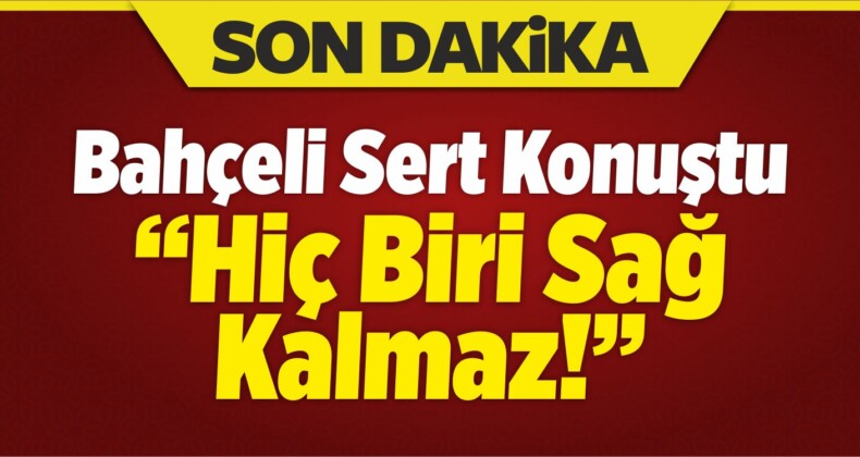 Bahçeli Sert Konuştu: Hiç Biri Sağ Kalmaz!