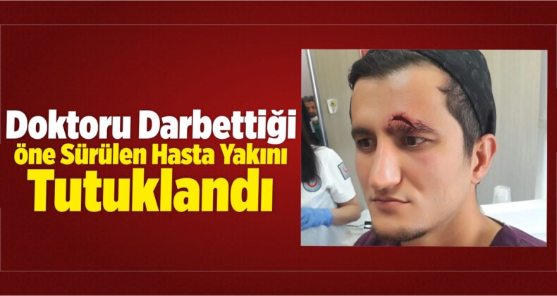 Doktoru Darbettiği Öne Sürülen Hasta Yakını Tutuklandı