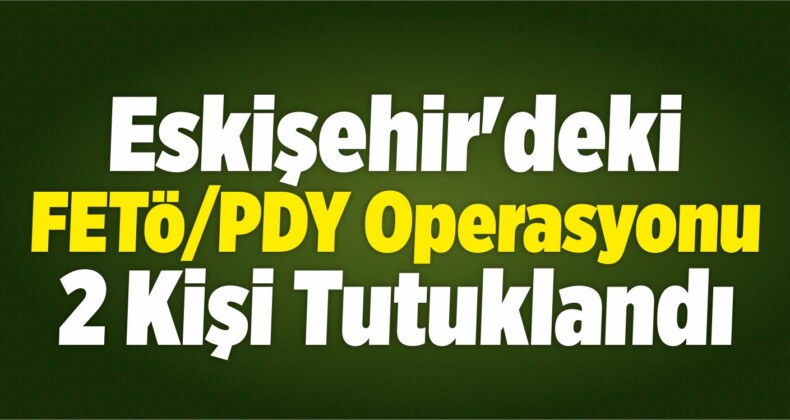 Eskişehir’deki FETÖ/PDY Operasyonu