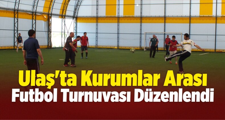 Ulaş’ta Kurumlar Arası Futbol Turnuvası Düzenlendi