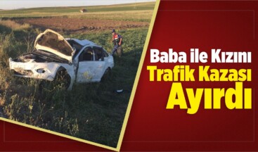 Baba İle Kızını Trafik Kazası Ayırdı