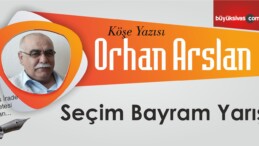 Orhan Arslan’ın “Seçim Bayram Yarış” İsimli Köşe Yazısı;