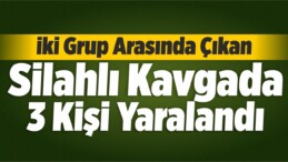 İki Grup Arasında Çıkan Silahlı Kavgada 3 Kişi Yaralandı