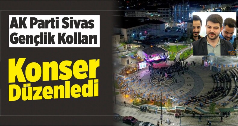 Sivas AK Gençlik Konser Düzenledi! Sivas’ta Unutulmaz Anlar!