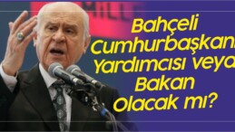 Devlet Bahçeli Cumhurbaşkanı Yardımcısı Yada Bakan Olacak mı?