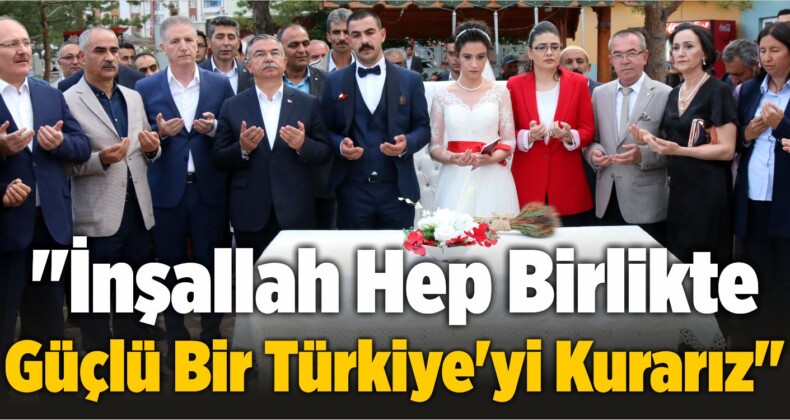 “İnşallah Hep Birlikte Güçlü Bir Türkiye’yi Kurarız”