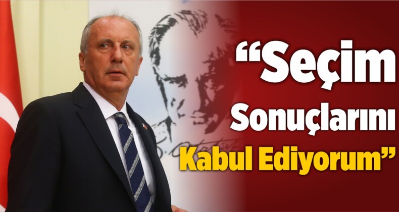 Muharrem İnce: “Seçim Sonuçlarını Kabul Ediyorum”