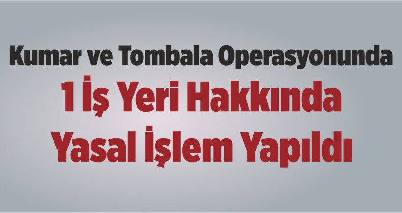 Kumar ve Tombala Operasyonunda 1 İş Yeri Hakkında Yasal İşlem