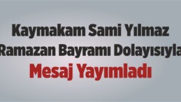 Kaymakam Sami Yılmaz, Ramazan Bayramı Dolayısıyla Mesaj Yayımladı