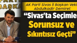 Abdulkadir Demirel: “Sivas’ta Seçimler Sorunsuz ve Sıkıntısız Geçti”