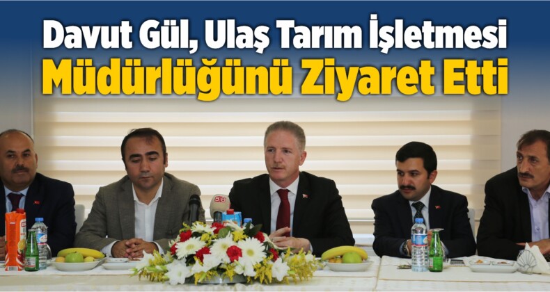 Davut Gül, Ulaş Tarım İşletmesi Müdürlüğünü Ziyaret Etti