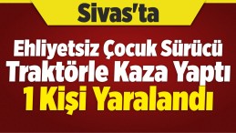 Ehliyetsiz Çocuk Sürücü Traktörle Kaza Yaptı: 1 Yaralı