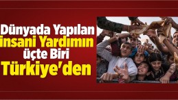 Dünyada Yapılan İnsani Yardımın Üçte Biri Türkiye’den