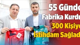 55 Günde Tekstil Fabrikası Kurarak 300 Kişiye İstihdam Sağladı