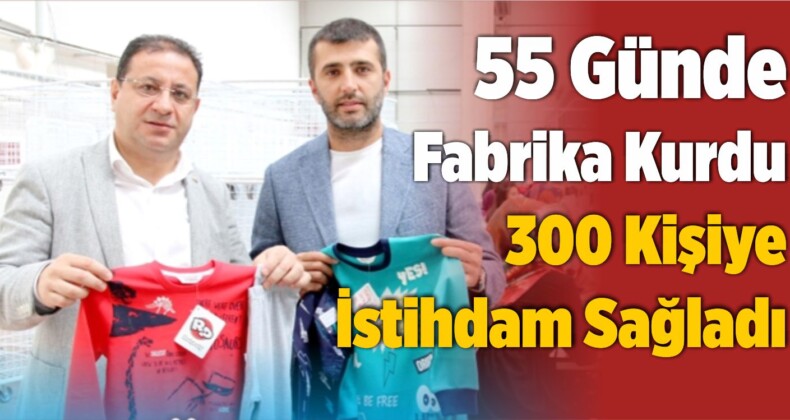 55 Günde Tekstil Fabrikası Kurarak 300 Kişiye İstihdam Sağladı